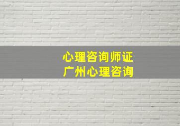 心理咨询师证 广州心理咨询